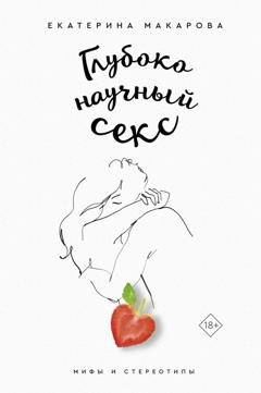 Обложка книги «Глубоко научный секс: мифы и стереотипы» — Екатерина Макарова