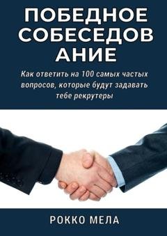 Обложка книги «Победное собеседование. Как ответить на 100 самых частых вопросов, которые будут задавать тебе рекрутеры» — Рокко Мела