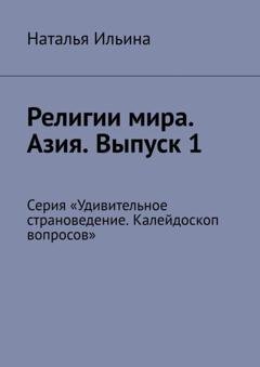 Обложка книги «Религии мира. Азия. Выпуск 1. Серия «Удивительное страноведение. Калейдоскоп вопросов»» — Наталья Ильина