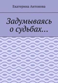 Обложка книги «Задумываясь о судьбах…» — Екатерина Антонова