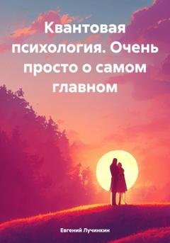 Обложка книги «Квантовая психология. Очень просто о самом главном» — Евгений Васильевич Лучинкин