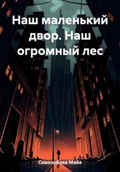 Обложка книги «Наш маленький двор. Наш огромный лес» — Майя Сиволобова