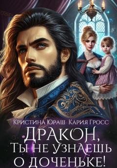 Обложка книги «Дракон, ты не узнаешь о доченьке!» — Кристина Юраш