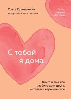 Обложка книги «С тобой я дома. Книга о том, как любить друг друга, оставаясь верными себе» — Ольга Примаченко