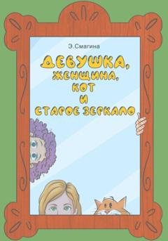 Обложка книги «Девушка, женщина, кот и старое зеркало» — Элина Юрьевна Смагина