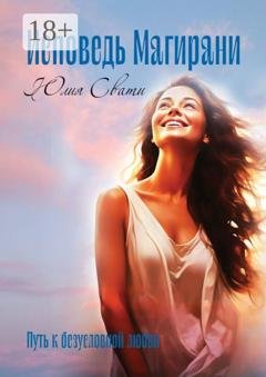 Обложка книги «Исповедь Магирани. Путь к безусловной любви» — Юлия Свати