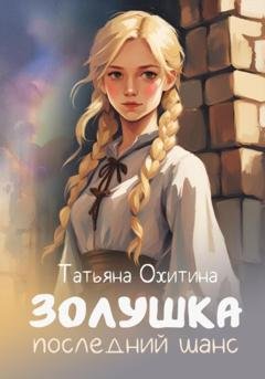 Обложка книги «Золушка. Последний шанс» — Татьяна Охитина