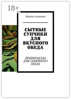 Обложка книги «Сытные супчики для вкусного обеда. Любимая еда для семейного обеда» — Марина Сергеевна Аглоненко