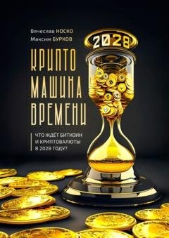Обложка книги «Крипто-машина времени. Что ждет Биткоин и Криптовалюты в 2028 году» — Вячеслав Носко