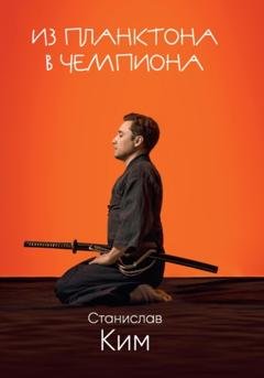 Обложка книги «Из планктона в чемпиона» — Станислав Ким