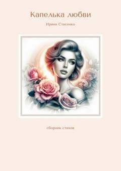 Обложка книги «Капелька любви. Сборник стихов» — Ирина Стасенко