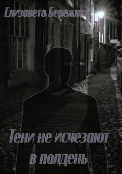 Обложка книги «Тени не исчезают в полдень» — Елизавета Бережная