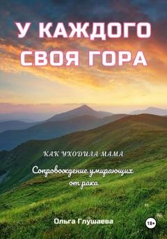 Обложка книги «У каждого своя гора. Как уходила мама. Сопровождение умирающих от рака» — Ольга Глушаева