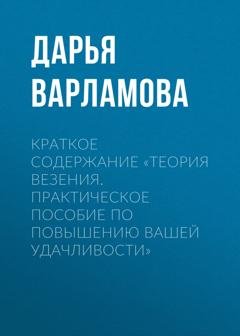 Обложка книги «Краткое содержание «Теория везения. Практическое пособие по повышению вашей удачливости»» — Дарья Варламова