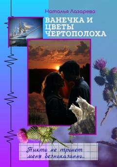 Обложка книги «Ванечка и цветы чертополоха» — Наталья Лазарева