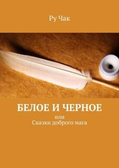 Обложка книги «Белое и черное. Или сказки доброго мага» — Ру Чак