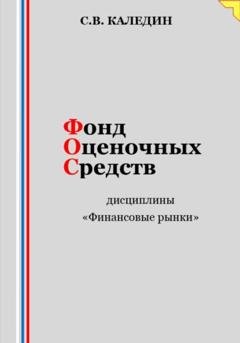 Обложка книги «Фонд оценочных средств дисциплины «Финансовые рынки»» — Сергей Каледин