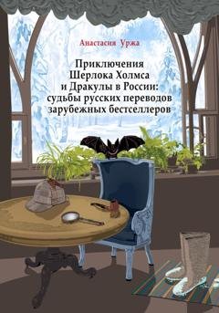 Обложка книги «Приключения Шерлока Холмса и Дракулы в России: судьбы русских переводов зарубежных бестселлеров» — Анастасия Уржа