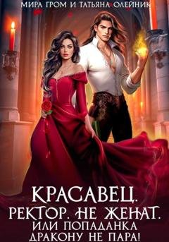 Обложка книги «Красавец. Ректор. Не женат. Или Попаданка дракону не пара!» — Татьяна Олейник