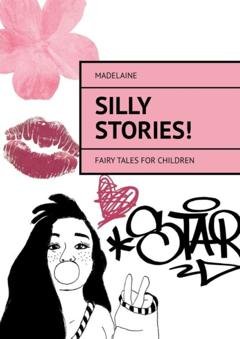 Обложка книги «Silly Stories! Fairy tales for children» — Madelaine