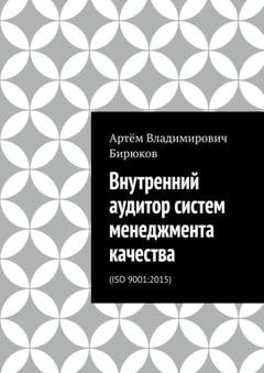 Обложка книги «Внутренний аудитор систем менеджмента качества. ISO 9001:2015» — Артём Владимирович Бирюков
