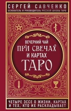 Обложка книги «Вечерний чай при свечах и картах Таро. Четыре эссе о жизни, картах и тех, кто их раскладывает» — Сергей Савченко