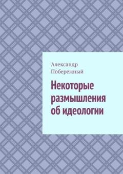 Обложка книги «Некоторые размышления об идеологии» — Александр Побережный