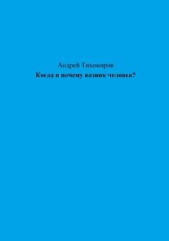 Обложка книги «Когда и почему возник человек?» — Андрей Тихомиров
