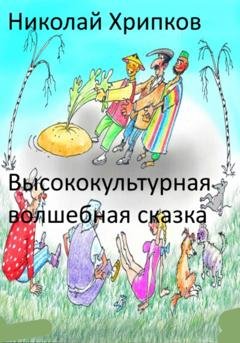 Обложка книги «Высококультурная волшебная сказка» — Николай Иванович Хрипков