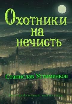 Обложка книги «Охотники на нечисть. Разграбленный могильник» — Станислав Вячеславович Устименков