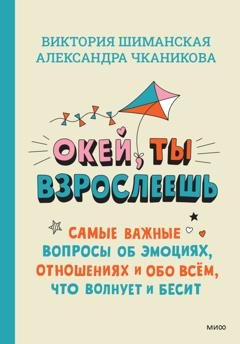 Обложка книги «Окей, ты взрослеешь. Самые важные вопросы об эмоциях, отношениях и обо всём, что волнует и бесит» — Виктория Шиманская