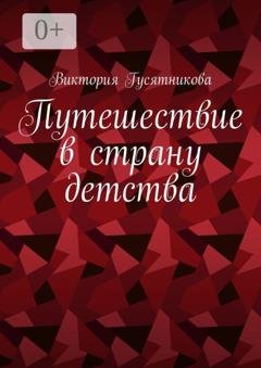 Обложка книги «Путешествие в страну детства. Короткие стихотворения для малышей» — Виктория Гусятникова