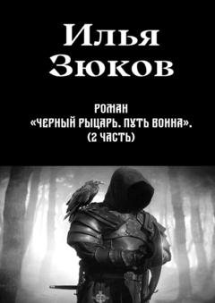 Обложка книги «Роман «Черный рыцарь. Путь воина». 2-я часть» — Илья Михайлович Зюков