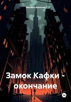 Обложка книги «Замок Кафки – окончание» — Михаил Шамильевич Ахметов