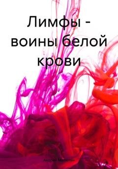 Обложка книги «Лимфы – воины белой крови» — Андрей Геннадьевич Малютин