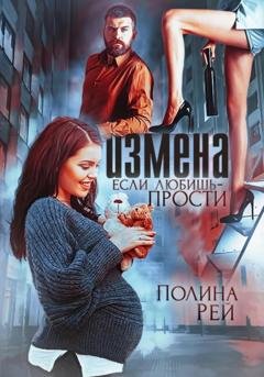 Обложка книги «Измена. Если любишь – прости» — Полина Рей