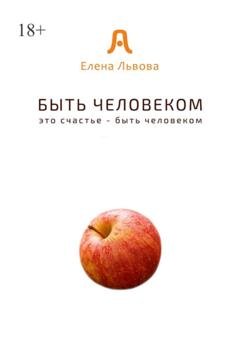 Обложка книги «Быть человеком. Это счастье – быть человеком» — Елена Львова