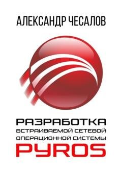 Обложка книги «Разработка встраиваемой сетевой операционной системы PyrOS» — Александр Юрьевич Чесалов