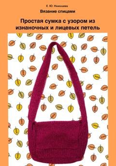 Обложка книги «Вязание спицами. Простая сумка с узором из изнаночных и лицевых петель» — Екатерина Юрьевна Николаева