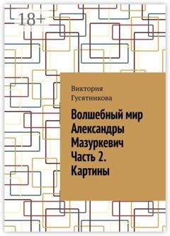 Обложка книги «Волшебный мир Александры Мазуркевич Часть 2. Картины» — Виктория Гусятникова