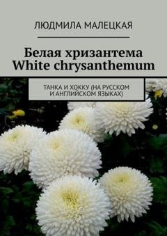 Обложка книги «Белая хризантема. White chrysanthemum. Танка и хокку (на русском и английском языках)» — Людмила Малецкая