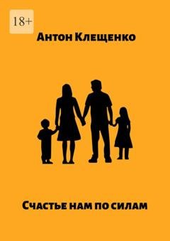 Обложка книги «Счастье нам по силам» — Антон Клещенко