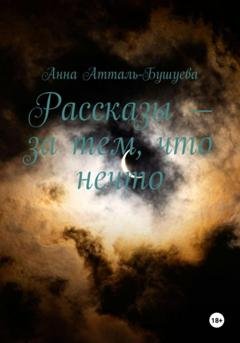 Обложка книги «Рассказы – за тем, что нечто» — Анна Атталь-Бушуева