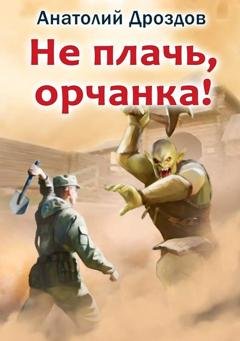 Обложка книги «Не плачь, орчанка!» — Анатолий Дроздов