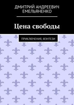 Обложка книги «Цена свободы. Приключения, фэнтези» — Дмитрий Андреевич Емельяненко