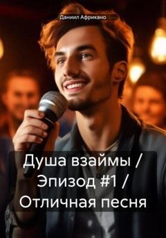 Обложка книги «Душа взаймы / Эпизод #1 / Отличная песня» — Даниил Африкано
