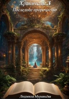 Обложка книги «Хранитель 3. Последнее пророчество» — Людмила Муравьёва