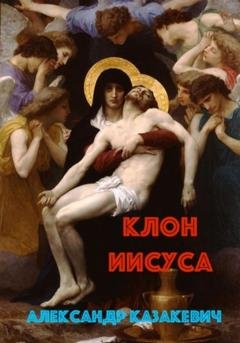 Обложка книги «Клон Иисуса» — Александр Альбертович Казакевич