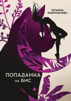 Обложка книги «Попаданка на бис. Том 1» — Татьяна Андрианова