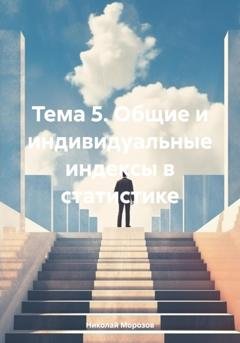 Обложка книги «Тема 5. Общие и индивидуальные индексы в статистике» — Николай Петрович Морозов